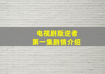 电视剧叛逆者第一集剧情介绍