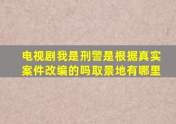 电视剧我是刑警是根据真实案件改编的吗取景地有哪里