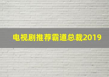 电视剧推荐霸道总裁2019