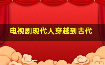 电视剧现代人穿越到古代