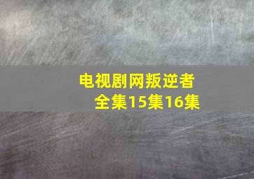 电视剧网叛逆者全集15集16集