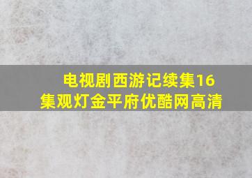 电视剧西游记续集16集观灯金平府优酷网高清