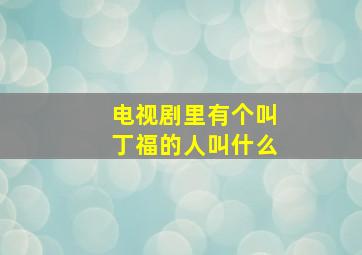 电视剧里有个叫丁福的人叫什么