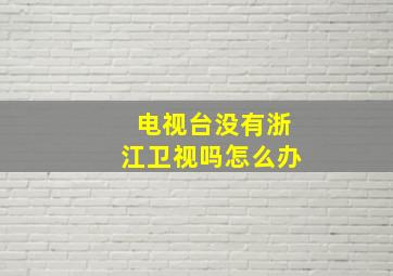 电视台没有浙江卫视吗怎么办