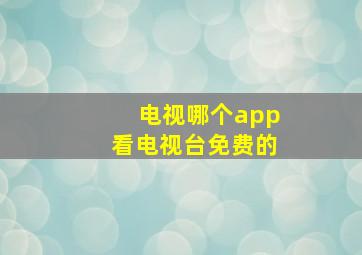 电视哪个app看电视台免费的