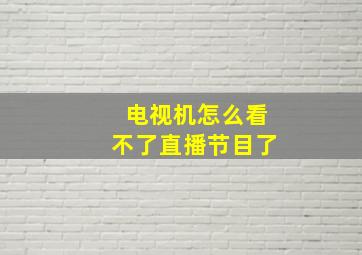 电视机怎么看不了直播节目了