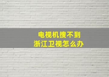 电视机搜不到浙江卫视怎么办