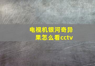 电视机银河奇异果怎么看cctv