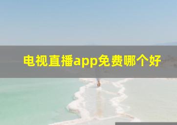 电视直播app免费哪个好