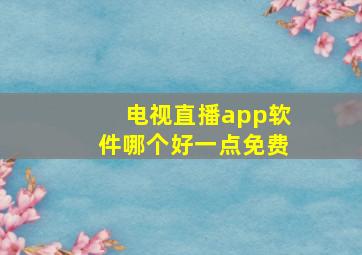 电视直播app软件哪个好一点免费