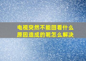 电视突然不能回看什么原因造成的呢怎么解决