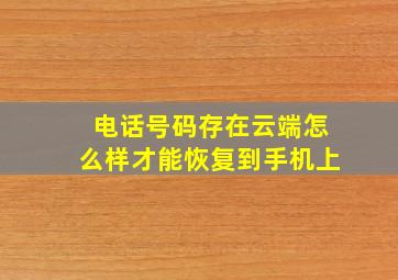 电话号码存在云端怎么样才能恢复到手机上