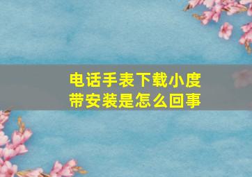 电话手表下载小度带安装是怎么回事