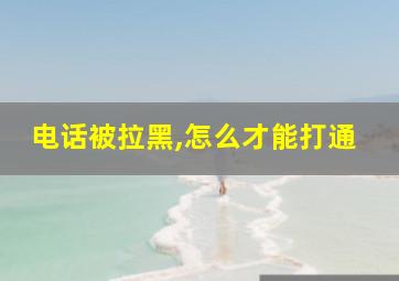 电话被拉黑,怎么才能打通