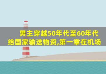 男主穿越50年代至60年代给国家输送物资,第一章在机场