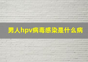 男人hpv病毒感染是什么病