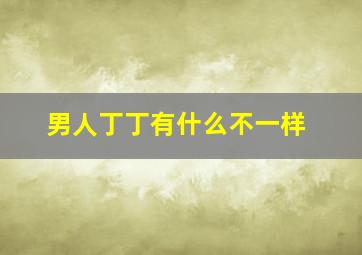 男人丁丁有什么不一样