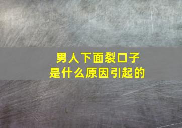 男人下面裂口子是什么原因引起的