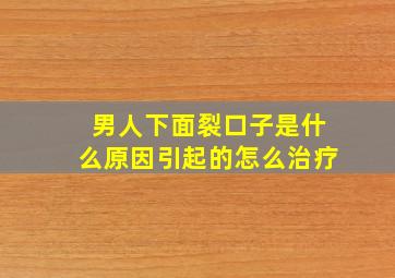 男人下面裂口子是什么原因引起的怎么治疗