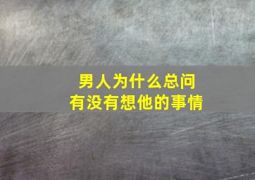 男人为什么总问有没有想他的事情