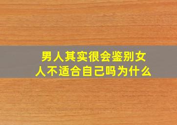 男人其实很会鉴别女人不适合自己吗为什么