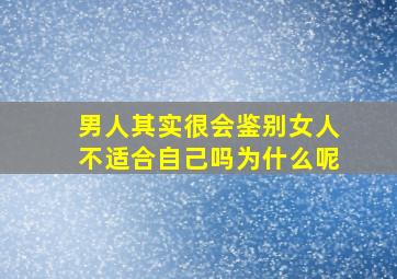 男人其实很会鉴别女人不适合自己吗为什么呢