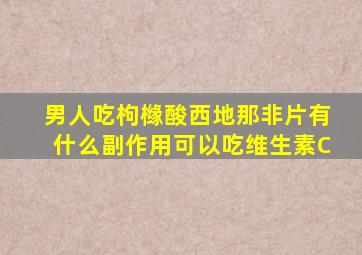 男人吃枸橼酸西地那非片有什么副作用可以吃维生素C