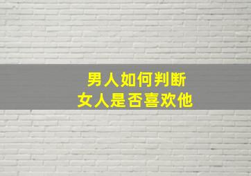 男人如何判断女人是否喜欢他