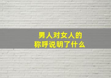 男人对女人的称呼说明了什么