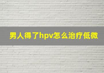 男人得了hpv怎么治疗低微