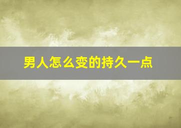 男人怎么变的持久一点