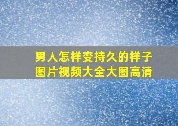 男人怎样变持久的样子图片视频大全大图高清