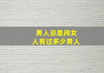 男人总是问女人有过多少男人