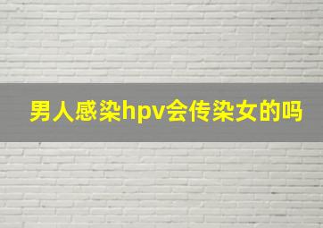 男人感染hpv会传染女的吗