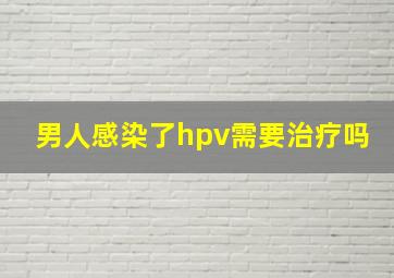 男人感染了hpv需要治疗吗