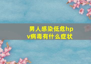 男人感染低危hpv病毒有什么症状