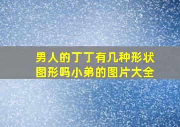 男人的丁丁有几种形状图形吗小弟的图片大全