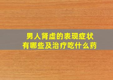 男人肾虚的表现症状有哪些及治疗吃什么药