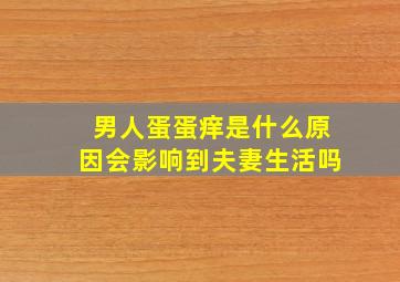 男人蛋蛋痒是什么原因会影响到夫妻生活吗