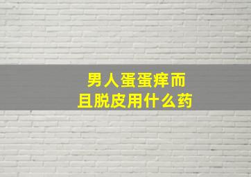 男人蛋蛋痒而且脱皮用什么药