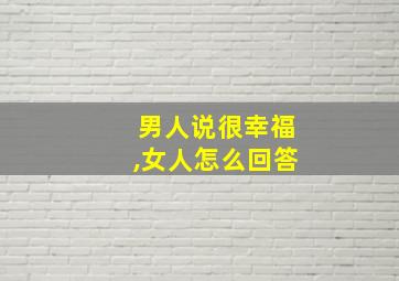 男人说很幸福,女人怎么回答