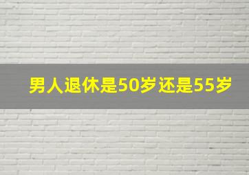 男人退休是50岁还是55岁