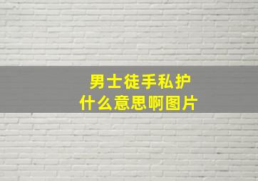 男士徒手私护什么意思啊图片