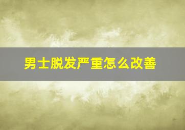 男士脱发严重怎么改善