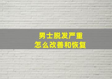 男士脱发严重怎么改善和恢复