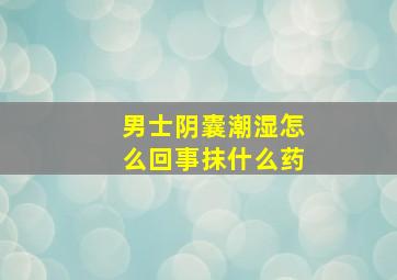 男士阴囊潮湿怎么回事抹什么药