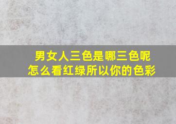 男女人三色是哪三色呢怎么看红绿所以你的色彩