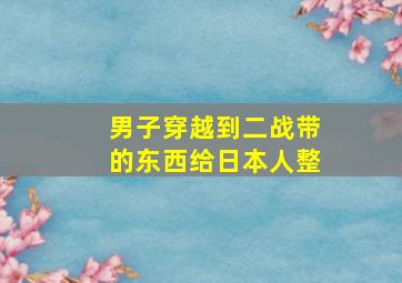 男子穿越到二战带的东西给日本人整