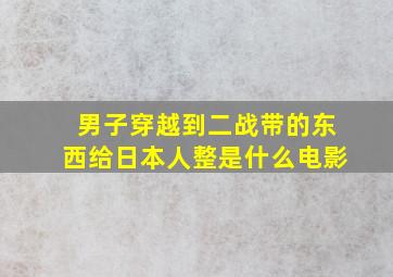 男子穿越到二战带的东西给日本人整是什么电影