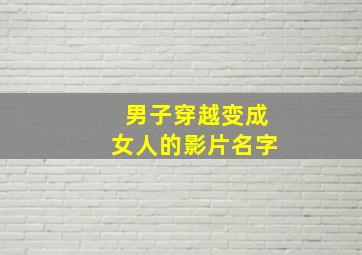 男子穿越变成女人的影片名字